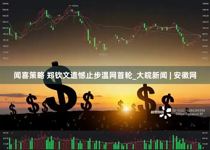 闻喜策略 郑钦文遗憾止步温网首轮_大皖新闻 | 安徽网
