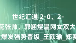 世纪汇通 2-0、2-1！中国金花张帅、郭涵煜温网女双大爆发强势晋级_王欣瑜_郑赛赛_首轮比赛
