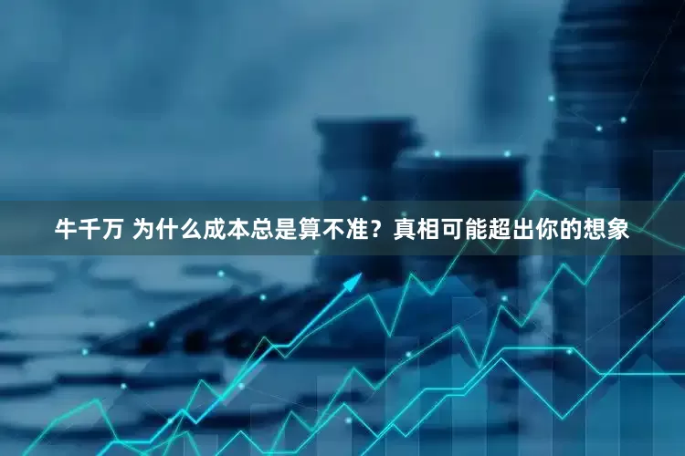 牛千万 为什么成本总是算不准？真相可能超出你的想象