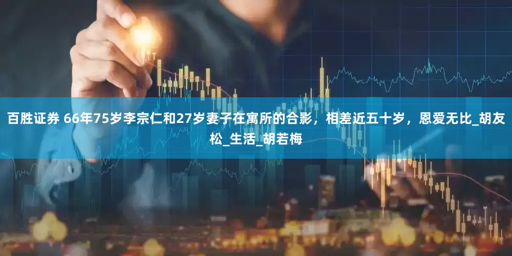 百胜证券 66年75岁李宗仁和27岁妻子在寓所的合影，相差近五十岁，恩爱无比_胡友松_生活_胡若梅