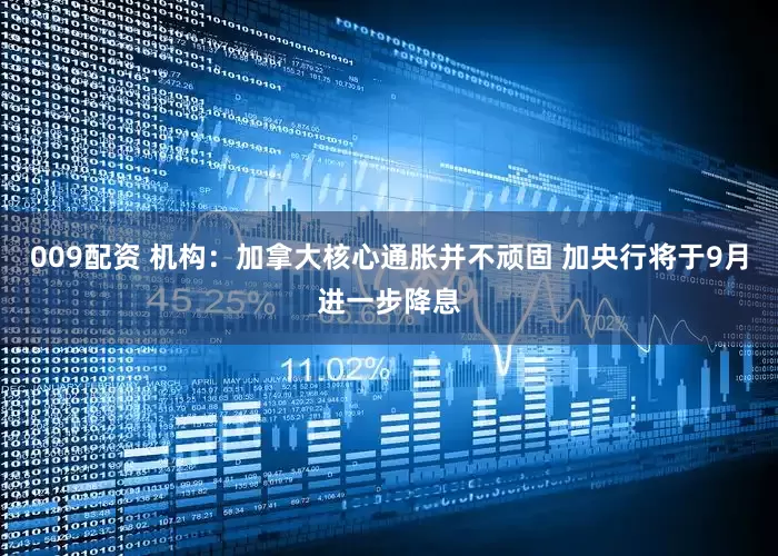009配资 机构：加拿大核心通胀并不顽固 加央行将于9月进一步降息