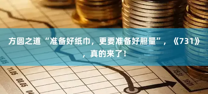 方圆之道 “准备好纸巾，更要准备好胆量”，《731》，真的来了！